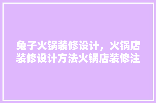兔子火锅装修设计，火锅店装修设计方法火锅店装修注意事项有什么