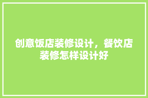 创意饭店装修设计，餐饮店装修怎样设计好