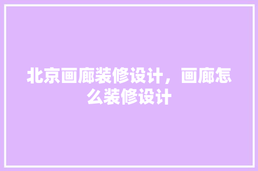 北京画廊装修设计，画廊怎么装修设计