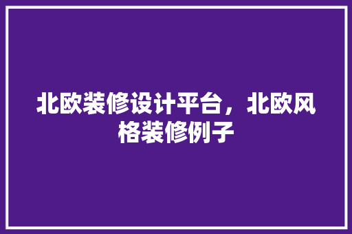 北欧装修设计平台，北欧风格装修例子