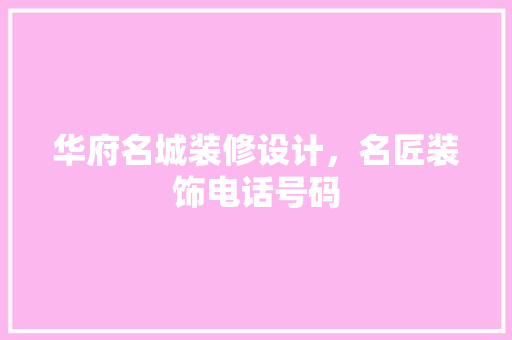 华府名城装修设计，名匠装饰电话号码