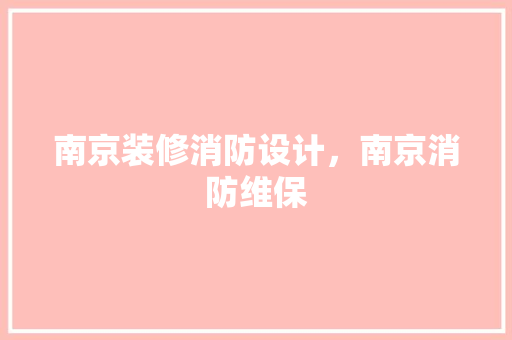 南京装修消防设计，南京消防维保