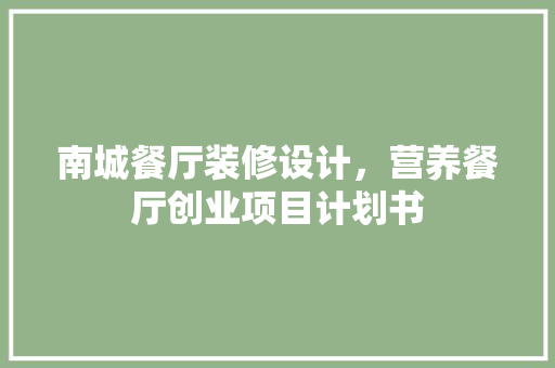 南城餐厅装修设计，营养餐厅创业项目计划书