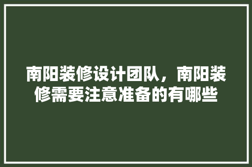 南阳装修设计团队，南阳装修需要注意准备的有哪些