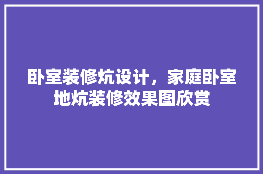 卧室装修炕设计，家庭卧室地炕装修效果图欣赏