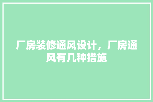 厂房装修通风设计，厂房通风有几种措施