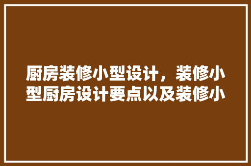 厨房装修小型设计，装修小型厨房设计要点以及装修小型厨房注意事项 建筑法规