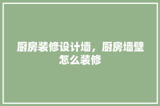 厨房装修设计墙，厨房墙壁怎么装修