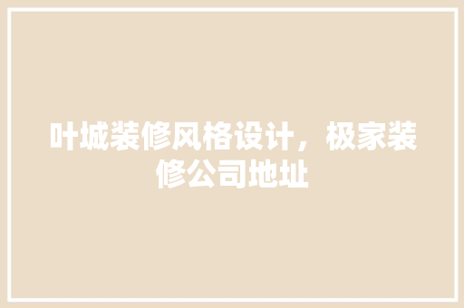 叶城装修风格设计，极家装修公司地址