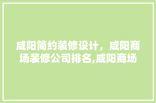 咸阳简约装修设计，咸阳商场装修公司排名,咸阳商场装潢设计公司哪家好