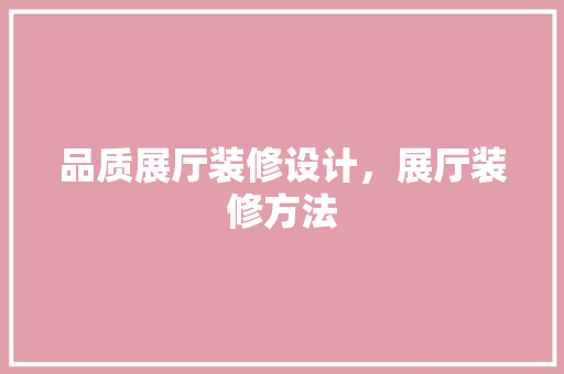 品质展厅装修设计，展厅装修方法