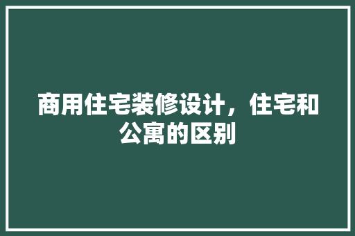 商用住宅装修设计，住宅和公寓的区别