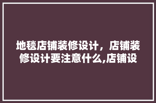地毯店铺装修设计，店铺装修设计要注意什么,店铺设计要点