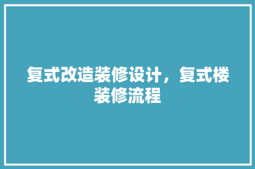复式改造装修设计，复式楼装修流程