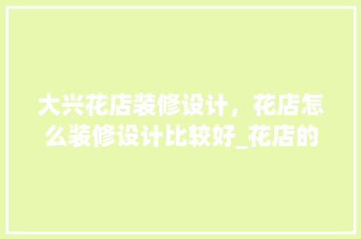 大兴花店装修设计，花店怎么装修设计比较好_花店的装修