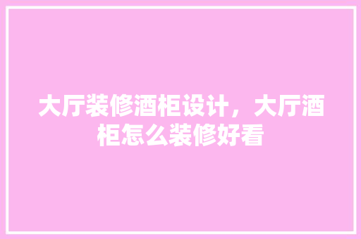 大厅装修酒柜设计，大厅酒柜怎么装修好看
