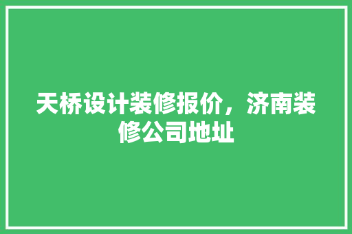 天桥设计装修报价，济南装修公司地址
