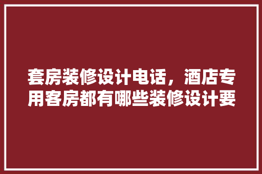 套房装修设计电话，酒店专用客房都有哪些装修设计要求