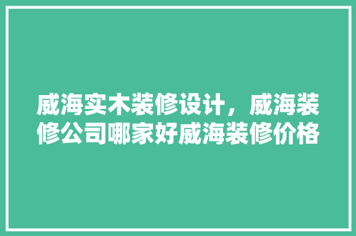 威海实木装修设计，威海装修公司哪家好威海装修价格表