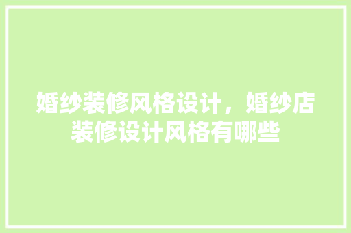 婚纱装修风格设计，婚纱店装修设计风格有哪些