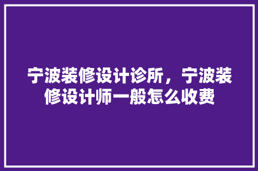 宁波装修设计诊所，宁波装修设计师一般怎么收费