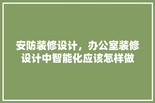 安防装修设计，办公室装修设计中智能化应该怎样做 住宅建筑设计