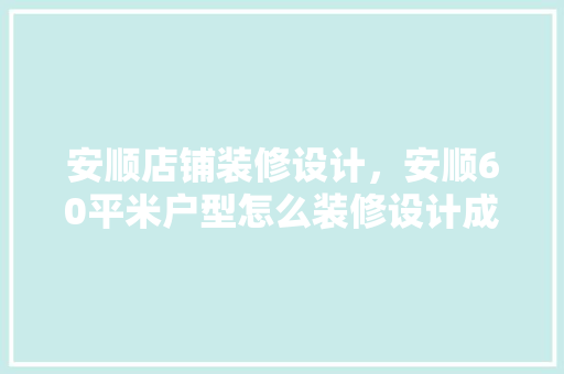 安顺店铺装修设计，安顺60平米户型怎么装修设计成两居室