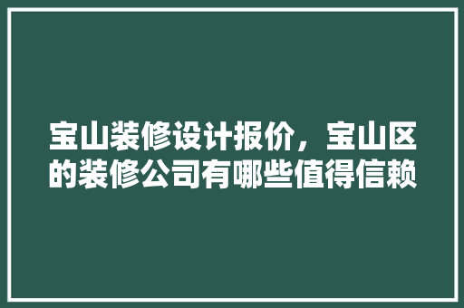 宝山装修设计报价，宝山区的装修公司有哪些值得信赖的