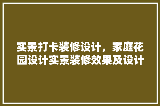 实景打卡装修设计，家庭花园设计实景装修效果及设计建议