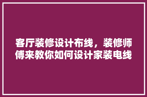 客厅装修设计布线，装修师傅来教你如何设计家装电线布局