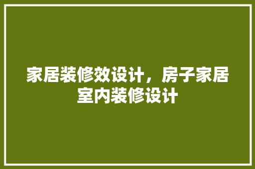 家居装修效设计，房子家居室内装修设计