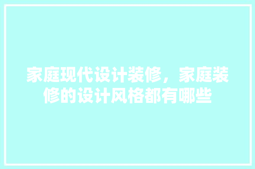 家庭现代设计装修，家庭装修的设计风格都有哪些