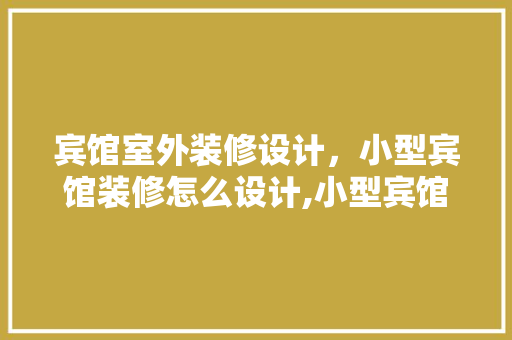 宾馆室外装修设计，小型宾馆装修怎么设计,小型宾馆装修注意事项