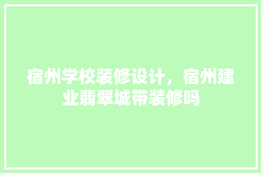 宿州学校装修设计，宿州建业翡翠城带装修吗