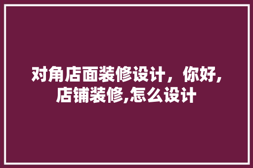 对角店面装修设计，你好,店铺装修,怎么设计