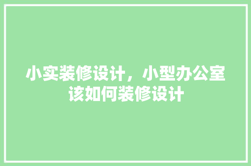 小实装修设计，小型办公室该如何装修设计