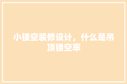 小镂空装修设计，什么是吊顶镂空率