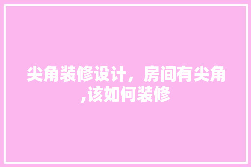 尖角装修设计，房间有尖角,该如何装修