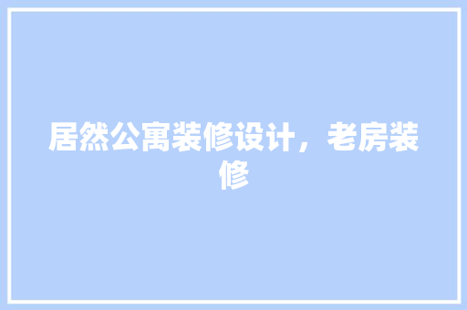 居然公寓装修设计，老房装修