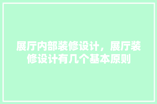展厅内部装修设计，展厅装修设计有几个基本原则