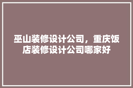 巫山装修设计公司，重庆饭店装修设计公司哪家好