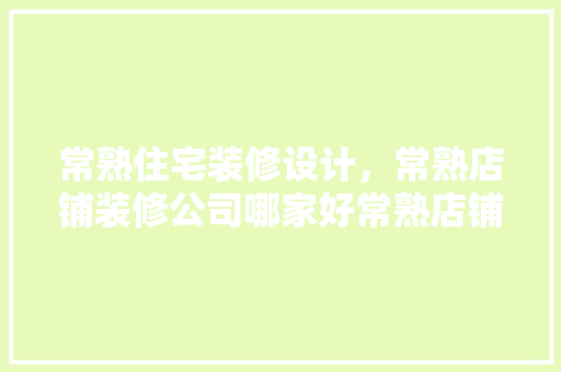 常熟住宅装修设计，常熟店铺装修公司哪家好常熟店铺装修设计
