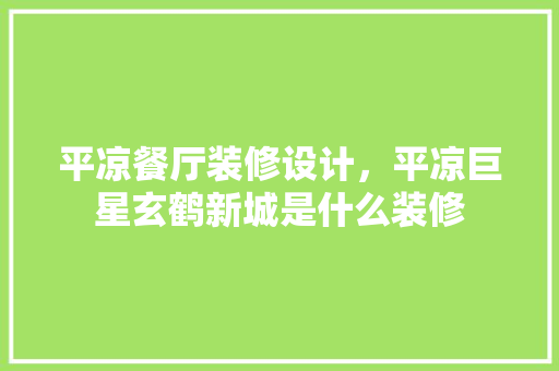 平凉餐厅装修设计，平凉巨星玄鹤新城是什么装修