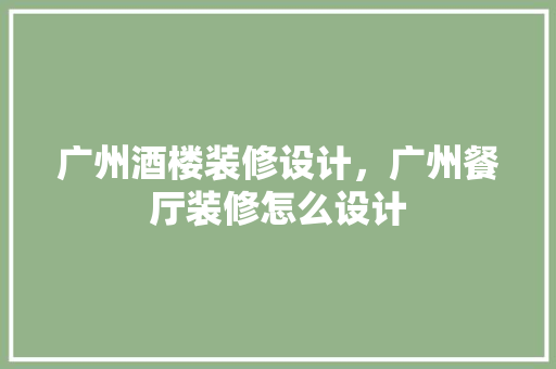 广州酒楼装修设计，广州餐厅装修怎么设计
