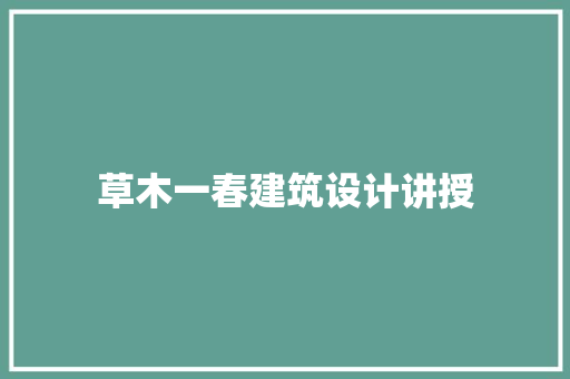 草木一春建筑设计讲授 施工管理