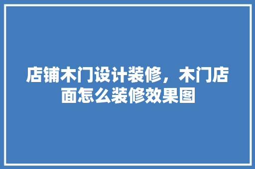 店铺木门设计装修，木门店面怎么装修效果图