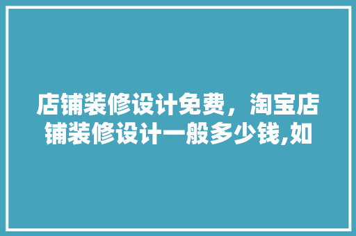 店铺装修设计免费，淘宝店铺装修设计一般多少钱,如何装修