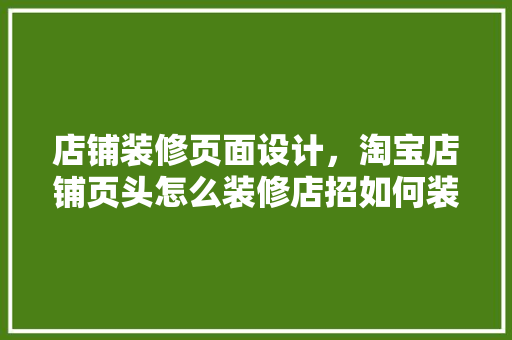 店铺装修页面设计，淘宝店铺页头怎么装修店招如何装修