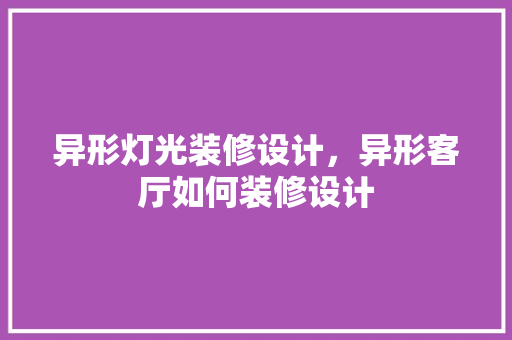 异形灯光装修设计，异形客厅如何装修设计