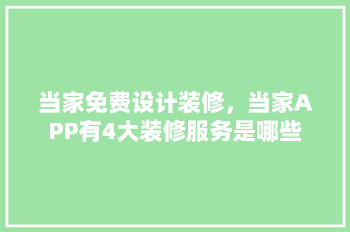 当家免费设计装修，当家APP有4大装修服务是哪些